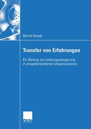 Transfer von Erfahrungen: Ein Beitrag zur Leistungssteigerung in projektorientierten Organisationen de Bernd Humpl