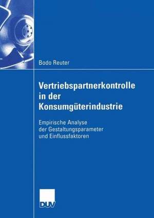 Vertriebspartnerkontrolle in der Konsumgüterindustrie: Empirische Analyse der Gestaltungsparameter und Einflussfaktoren de Bodo Reuter