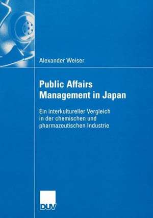 Public Affairs Management in Japan: Ein interkultureller Vergleich in der chemischen und pharmazeutischen Industrie de Alexander Weiser