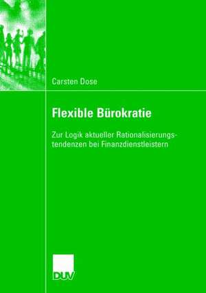 Flexible Bürokratie: Zur Logik aktueller Rationalisierungstendenzen bei Finanzdienstleistern de Carsten Dose