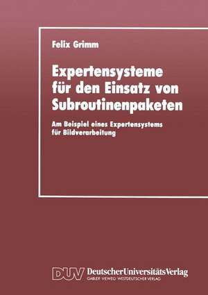 Expertensysteme für den Einsatz von Subroutinenpaketen: Am Beispiel eines Expertensystems für Bildverarbeitung de Felix Grimm