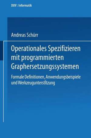 Operationales Spezifizieren mit programmierten Graphersetzungssystemen: Formale Definitionen, Anwendungsbeispiele und Werkzeugunterstützung Herausgegeben und eingeleitet von Manfred Nagl de Andreas Schürr