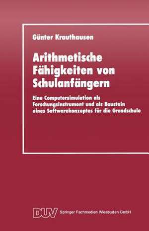 Arithmetische Fähigkeiten von Schulanfängern: Eine Computersimulation als Forschungsinstrument und als Baustein eines Softwarekonzeptes für die Grundschule de Günter Krauthausen