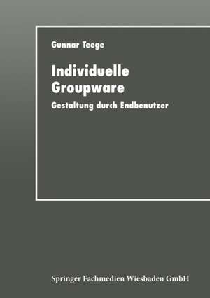 Individuelle Groupware: Gestaltung durch Endbenutzer de Gunnar Teege