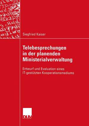 Telebesprechungen in der planenden Ministerialverwaltung: Entwurf und Evaluation eines IT-gestützten Kooperationsmediums de Siegfried Kaiser