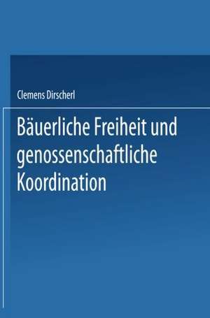 Bäuerliche Freiheit und genossenschaftliche Koordination: Untersuchungen zur Landwirtschaft in der vertikalen Integration de Clemens Dirscherl