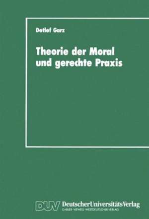 Theorie der Moral und gerechte Praxis: Zur Rekonstruktion und Weiterführung des Kohlbergschen Wissenschaftsprogramms de Detlef Garz