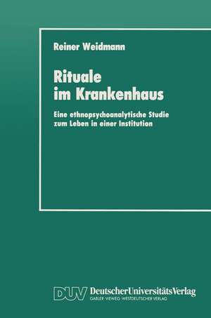 Rituale im Krankenhaus: Eine ethnopsychoanalytische Studie zum Leben in einer Institution de Reiner Weidmann