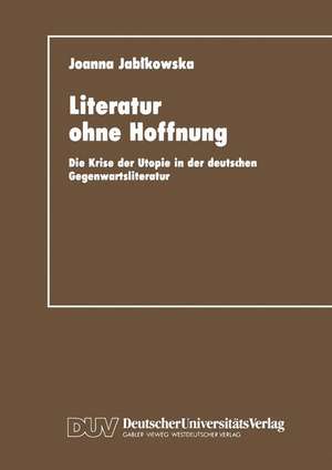 Literatur ohne Hoffnung: Die Krise der Utopie in der deutschen Gegenwartsliteratur de Joanna Jabkowska