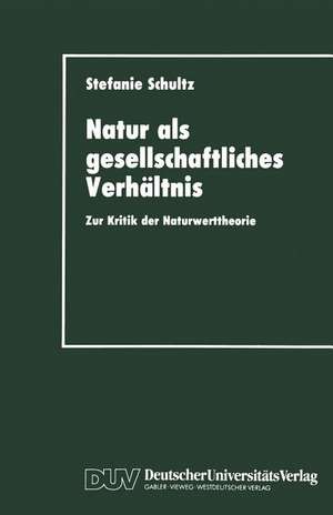 Natur als gesellschaftliches Verhältnis: Zur Kritik der Naturwerttheorie de Stefanie Schultz