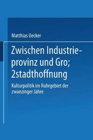 Zwischen Industrieprovinz und Großstadthoffnung: Kulturpolitik im Ruhrgebiet der zwanziger Jahre de Matthias Uecker