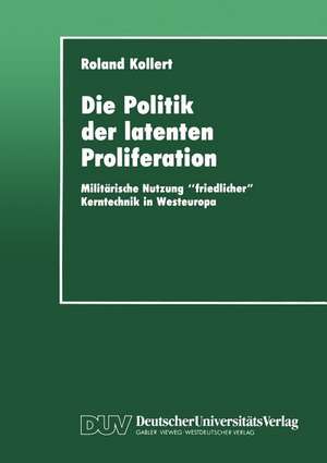 Die Politik der latenten Proliferation: Militärische Nutzung “friedlicher” Kerntechnik in Westeuropa de Roland Kollert