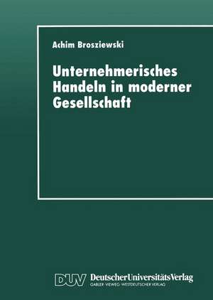 Unternehmerisches Handeln in moderner Gesellschaft: Eine wissenssoziologische Untersuchung de Achim Brosziewski