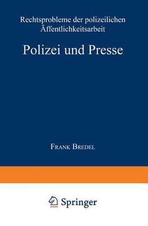 Polizei und Presse: Rechtsprobleme der polizeilichen Öffentlichkeitsarbeit de Frank Bredel