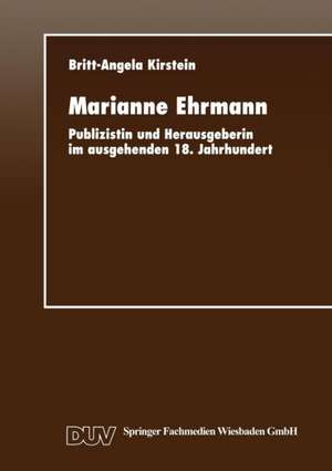 Marianne Ehrmann: Publizistin und Herausgeberin im ausgehenden 18. Jahrhundert de Britt Kirstein