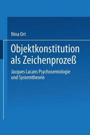 Objektkonstitution als Zeichenprozeß: Jacques Lacans Psychosemiologie und Systemtheorie de Nina Ort