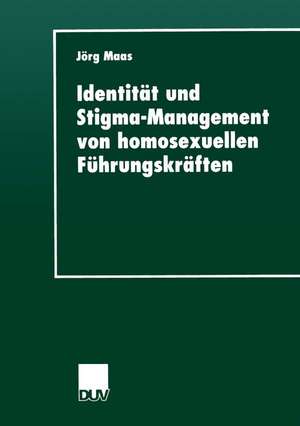 Identität und Stigma-Management von homosexuellen Führungskräften de Jörg Maas