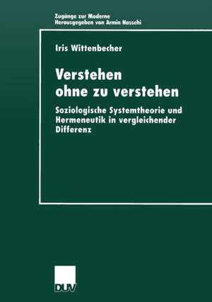 Verstehen ohne zu verstehen: Soziologische Systemtheorie und Hermeneutik in vergleichender Differenz de Iris Wittenbecher