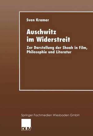 Auschwitz im Widerstreit: Zur Darstellung der Shoah in Film, Philosophie und Literatur de Sven Kramer