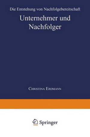 Unternehmer und Nachfolger: Die Entstehung von Nachfolgebereitschaft de Christina Erdmann