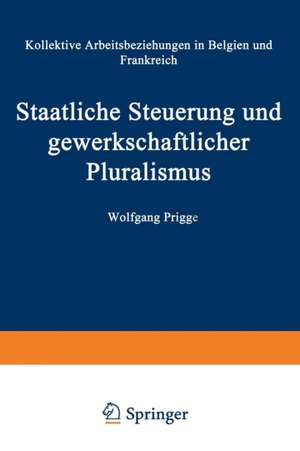 Staatliche Steuerung und gewerkschaftlicher Pluralismus: Kollektive Arbeitsbeziehungen in Belgien und Frankreich de Wolfgang Prigge