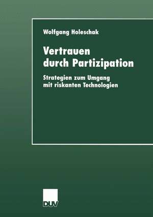 Vertrauen durch Partizipation: Strategien zum Umgang mit riskanten Technologien de Wolfgang Holeschak