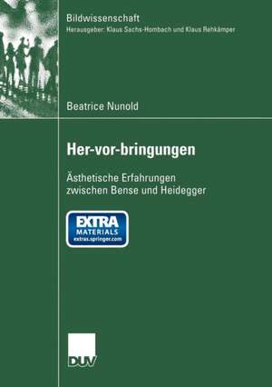 Her-vor-bringungen: Ästhetische Erfahrungen zwischen Bense und Heidegger de Beatrice Nunold