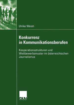 Konkurrenz in Kommunikationsberufen: Kooperationsstrukturen und Wettbewerbsmuster im österreichischen Journalismus de Ulrike Weish