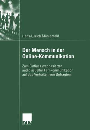 Der Mensch in der Online-Kommunikation: Zum Einfluss webbasierter, audiovisueller Fernkommunikation auf das Verhalten von Befragten de Hans-Ullrich Mühlenfeld