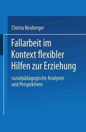 Fallarbeit im Kontext flexibler Hilfen zur Erziehung: Sozialpädagogische Analysen und Perspektiven de Christa Neuberger