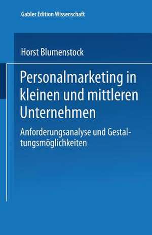 Personalmarketing in kleinen und mittleren Unternehmen: Anforderungsanalyse und Gestaltungsmöglichkeiten de Horst Blumenstock