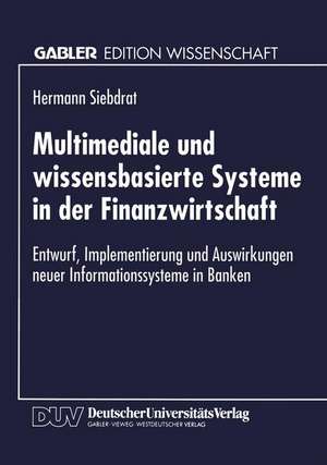 Multimediale und wissensbasierte Systeme in der Finanzwirtschaft: Entwurf, Implementierung und Auswirkungen neuer Informationssysteme in Banken de Hermann Siebdrat