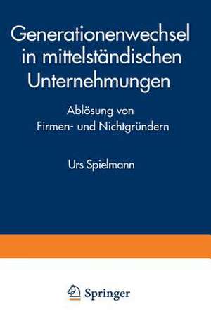 Generationenwechsel in mittelständischen Unternehmungen: Ablösung von Firmen- und Nichtgründern de Urs Spielmann