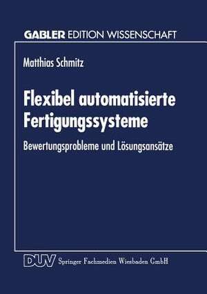 Flexibel automatisierte Fertigungssysteme: Bewertungsprobleme und Lösungsansätze de Matthias Schmitz