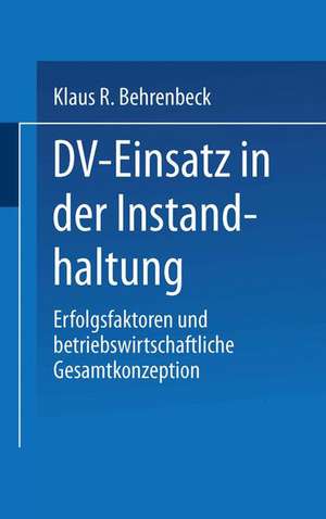 DV-Einsatz in der Instandhaltung: Erfolgsfaktoren und betriebswirtschaftliche Gesamtkonzeption de Klaus R. Behrenbeck