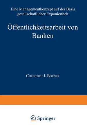 Öffentlichkeitsarbeit von Banken: Ein Managementkonzept auf der Basis gesellschaftlicher Exponiertheit de Christoph J. Börner