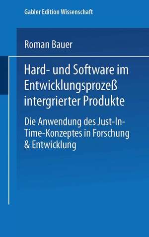 Hard- und Software im Entwicklungsprozeß integrierter Produkte: Die Anwendung des Just-in-Time-Konzeptes in Forschung & Entwicklung de Roman Bauer