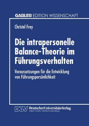 Die intrapersonelle Balance-Theorie im Führungsverhalten: Voraussetzungen für die Entwicklung von Führungspersönlichkeit de Christel Frey