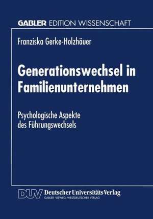 Generationswechsel in Familienunternehmen: Psychologische Aspekte des Führungswechsels de Franziska Gerke-Holzhäuer