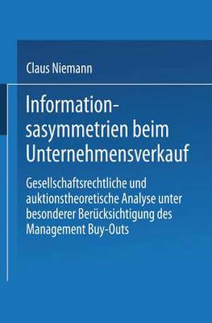 Informationsasymmetrien beim Unternehmensverkauf: Gesellschaftsrechtliche und auktionstheoretische Analyse unter besonderer Berücksichtigung des Management Buy-Outs de Claus Niemann