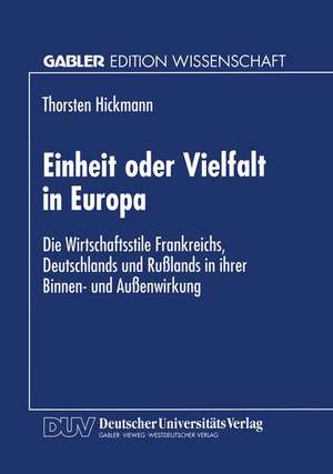 Einheit oder Vielfalt in Europa: Die Wirtschaftsstile Frankreichs, Deutschlands und Rußlands in ihrer Binnen- und Außenwirkung de Thorsten Hickmann