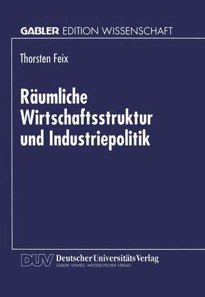 Räumliche Wirtschaftsstruktur und Industriepolitik de Thorsten Feix