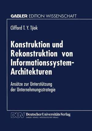 Konstruktion und Rekonstruktion von Informationssystem-Architekturen: Ansätze zur Unterstützung der Unternehmungsstrategie de Clifford T. Y. Tjiok