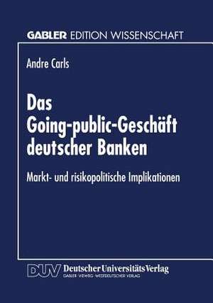 Das Going-public-Geschäft deutscher Banken: Markt- und risikopolitische Implikationen de Andre Carls