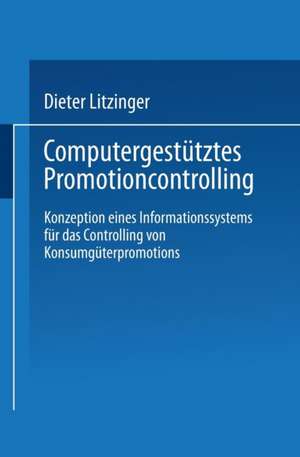 Computergestütztes Promotioncontrolling: Konzeption eines Informationssystems für das Controlling von Konsumgüterpromotions de Dieter Litzinger