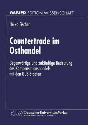 Countertrade im Osthandel: Gegenwärtige und zukünftige Bedeutung des Kompensationshandels mit den GUS-Staaten de Heiko Fischer