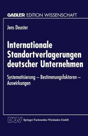 Internationale Standortverlagerungen deutscher Unternehmen: Systematisierung — Bestimmungsfaktoren — Auswirkungen de Jens Deuster