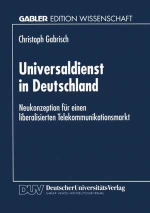 Universaldienst in Deutschland: Neukonzeption für einen liberalisierten Telekommunikationsmarkt de Christoph Gabrisch