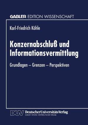 Konzernabschluß und Informationsvermittlung: Grundlagen — Grenzen — Perspektiven de Karl-Friedric Köhle