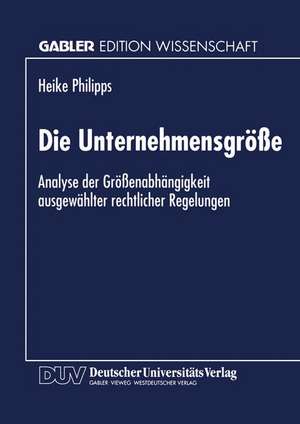 Die Unternehmensgröße: Analyse der Größenabhängigkeit ausgewählter rechtlicher Regelungen de Heike Philipps